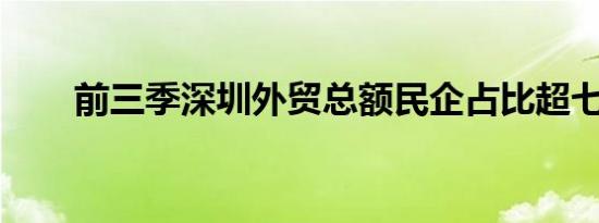 前三季深圳外贸总额民企占比超七成
