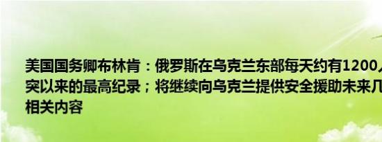 美国国务卿布林肯：俄罗斯在乌克兰东部每天约有1200人伤亡这是冲突以来的最高纪录；将继续向乌克兰提供安全援助未来几天将宣布更多相关内容