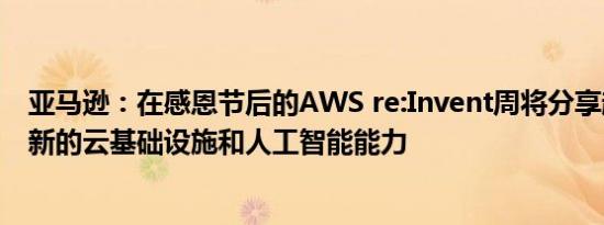 亚马逊：在感恩节后的AWS re:Invent周将分享超过100项新的云基础设施和人工智能能力