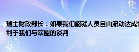 瑞士财政部长：如果我们能就人员自由流动达成协议那将有利于我们与欧盟的谈判
