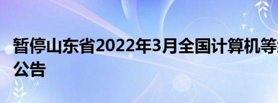 暂停山东省2022年3月全国计算机等级考试的公告