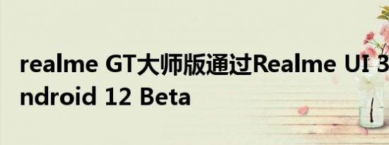 realme GT大师版通过Realme UI 3.0获得Android 12 Beta