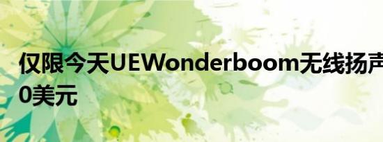 仅限今天UEWonderboom无线扬声器仅售50美元