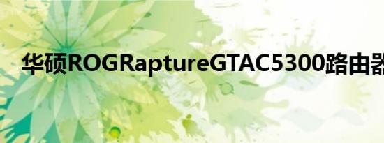 华硕ROGRaptureGTAC5300路由器评测
