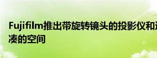 Fujifilm推出带旋转镜头的投影仪和适用于紧凑的空间