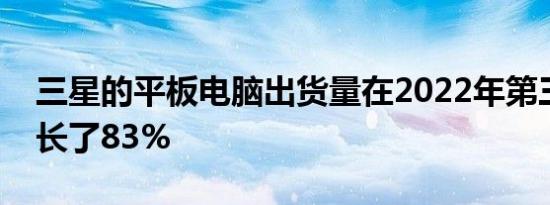 三星的平板电脑出货量在2022年第三季度增长了83%