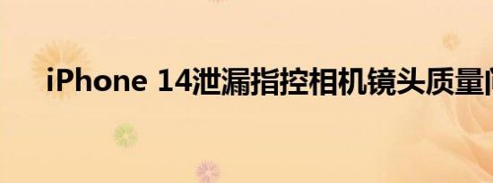 iPhone 14泄漏指控相机镜头质量问题