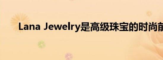 Lana Jewelry是高级珠宝的时尚前卫