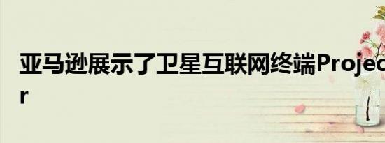 亚马逊展示了卫星互联网终端Project Kuiper