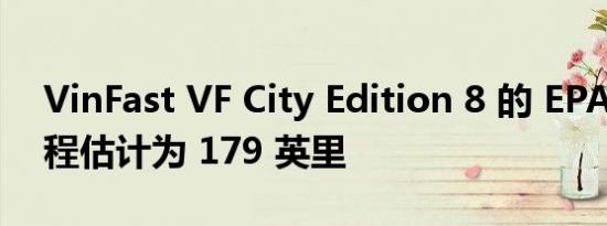 VinFast VF City Edition 8 的 EPA 续航里程估计为 179 英里