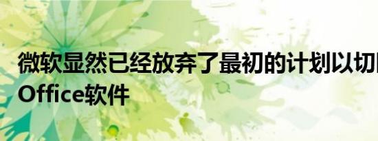 微软显然已经放弃了最初的计划以切断其几代Office软件