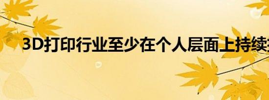 3D打印行业至少在个人层面上持续扩张