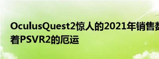 OculusQuest2惊人的2021年销售数据预示着PSVR2的厄运