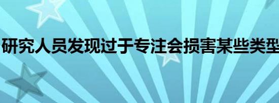 研究人员发现过于专注会损害某些类型的学习