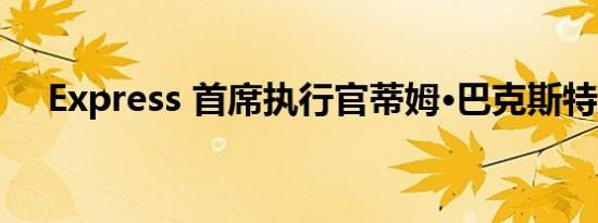 Express 首席执行官蒂姆·巴克斯特辞职