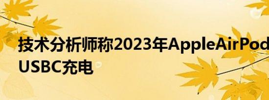 技术分析师称2023年AppleAirPods将配备USBC充电