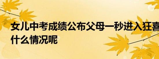 女儿中考成绩公布父母一秒进入狂喜 具体是什么情况呢