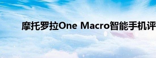 摩托罗拉One Macro智能手机评测