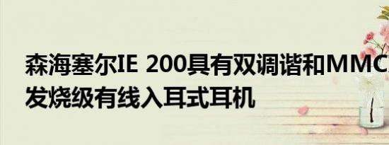 森海塞尔IE 200具有双调谐和MMCX功能的发烧级有线入耳式耳机