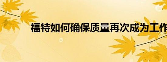 福特如何确保质量再次成为工作