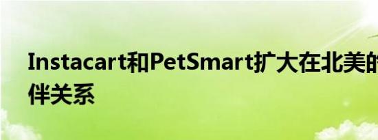 Instacart和PetSmart扩大在北美的合作伙伴关系