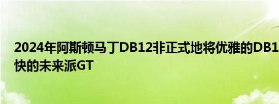 2024年阿斯顿马丁DB12非正式地将优雅的DB11改造成轻快的未来派GT
