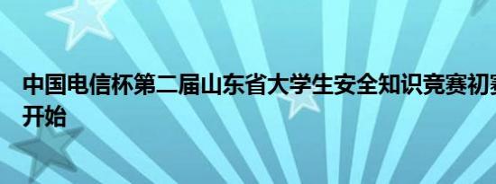 中国电信杯第二届山东省大学生安全知识竞赛初赛阶段即将开始