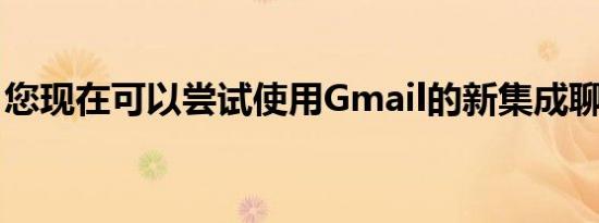 您现在可以尝试使用Gmail的新集成聊天功能