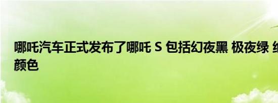 哪吒汽车正式发布了哪吒 S 包括幻夜黑 极夜绿 绝尘银三种颜色