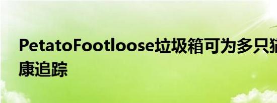 PetatoFootloose垃圾箱可为多只猫提供健康追踪