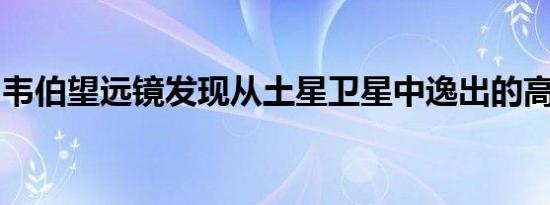 韦伯望远镜发现从土星卫星中逸出的高耸水柱