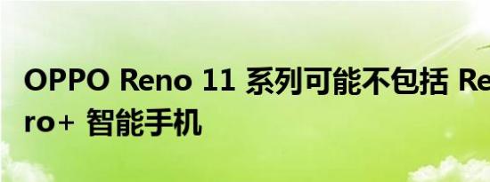 OPPO Reno 11 系列可能不包括 Reno 11 Pro+ 智能手机