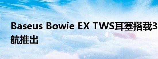 Baseus Bowie EX TWS耳塞搭载30小时续航推出