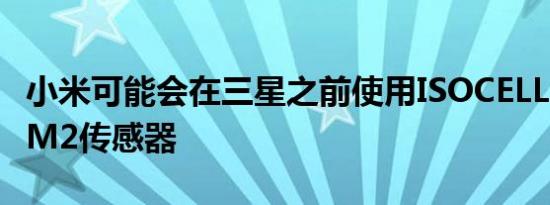 小米可能会在三星之前使用ISOCELLBrightHM2传感器