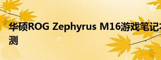 华硕ROG Zephyrus M16游戏笔记本电脑评测