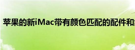 苹果的新iMac带有颜色匹配的配件和编织线