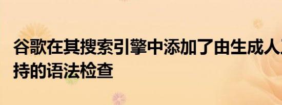谷歌在其搜索引擎中添加了由生成人工智能支持的语法检查