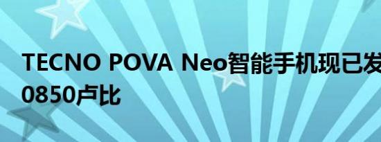 TECNO POVA Neo智能手机现已发售售价20850卢比