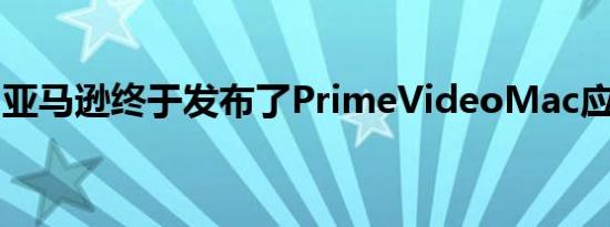 亚马逊终于发布了PrimeVideoMac应用程序