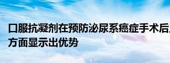 口服抗凝剂在预防泌尿系癌症手术后血栓形成方面显示出优势