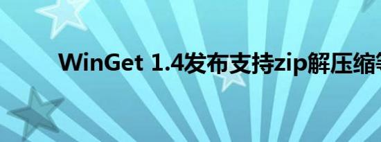 WinGet 1.4发布支持zip解压缩等