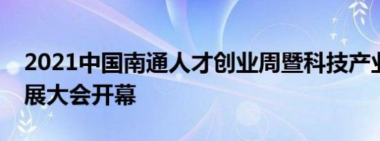 2021中国南通人才创业周暨科技产业人才发展大会开幕