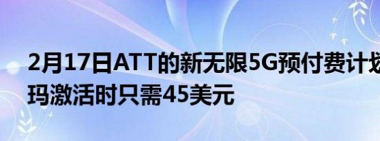 2月17日ATT的新无限5G预付费计划在沃尔玛激活时只需45美元
