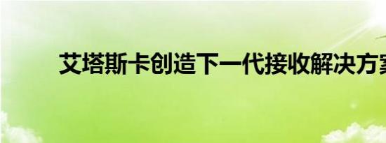 艾塔斯卡创造下一代接收解决方案