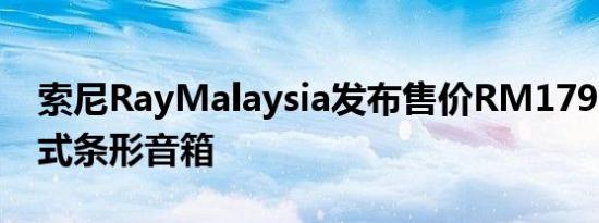 索尼RayMalaysia发布售价RM1799的一体式条形音箱