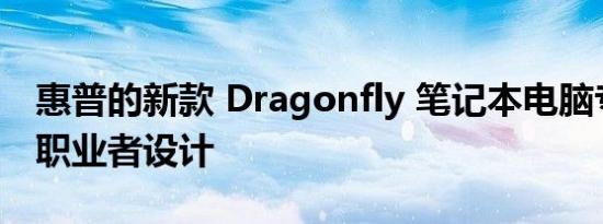 惠普的新款 Dragonfly 笔记本电脑专为自由职业者设计