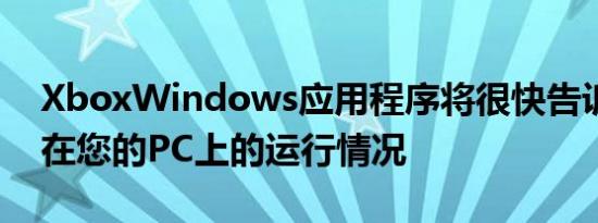 XboxWindows应用程序将很快告诉您游戏在您的PC上的运行情况