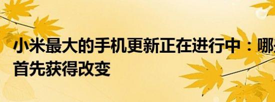 小米最大的手机更新正在进行中：哪些手机将首先获得改变