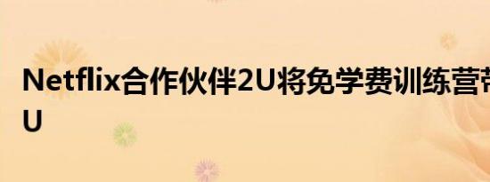 Netflix合作伙伴2U将免学费训练营带到HBCU
