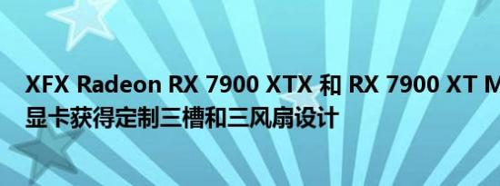 XFX Radeon RX 7900 XTX 和 RX 7900 XT MERC 310 显卡获得定制三槽和三风扇设计